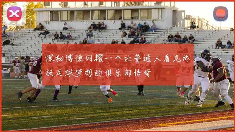 探秘博德闪耀一个让普通人看见终极足球梦想的俱乐部传奇