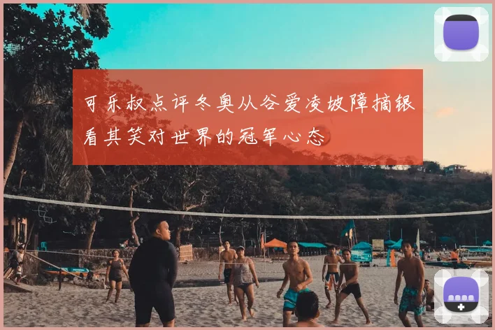 可乐叔点评冬奥从谷爱凌坡障摘银看其笑对世界的冠军心态