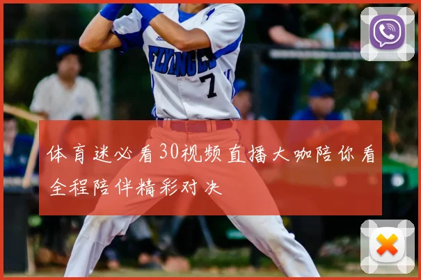 体育迷必看30视频直播大咖陪你看全程陪伴精彩对决