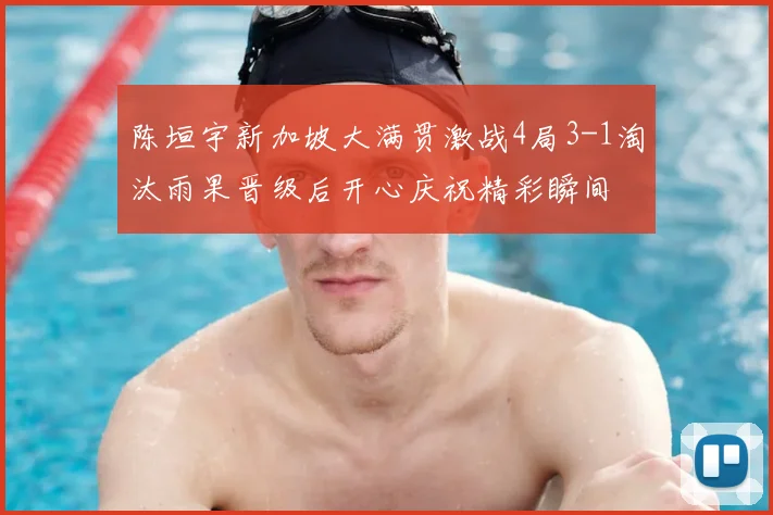 陈垣宇新加坡大满贯激战4局3-1淘汰雨果晋级后开心庆祝精彩瞬间