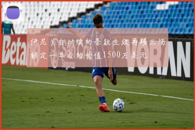 伊尼戈自动续约条款生效再踢三场锁定一年合约价值1500万美元