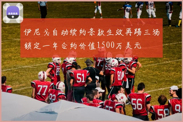 伊尼戈自动续约条款生效再踢三场锁定一年合约价值1500万美元