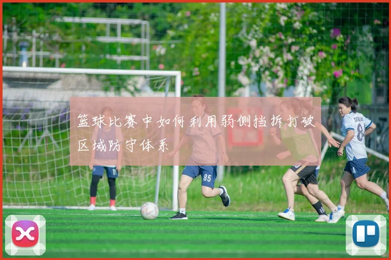 篮球比赛中如何利用弱侧挡拆打破区域防守体系